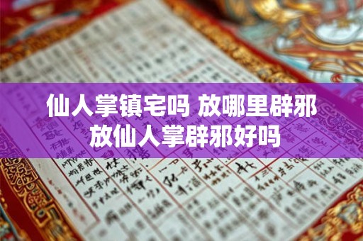 仙人掌镇宅吗 放哪里辟邪 放仙人掌辟邪好吗