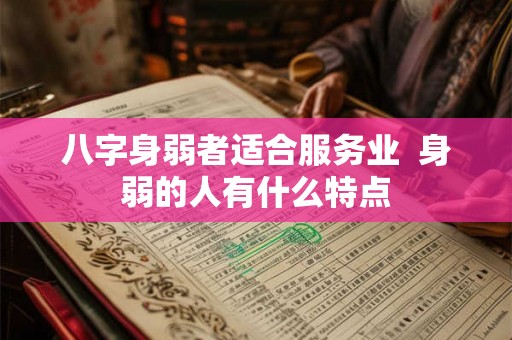 八字身弱者适合服务业  身弱的人有什么特点
