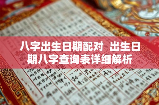 八字出生日期配对  出生日期八字查询表详细解析