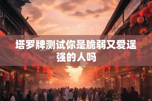 塔罗牌测试你是脆弱又爱逞强的人吗