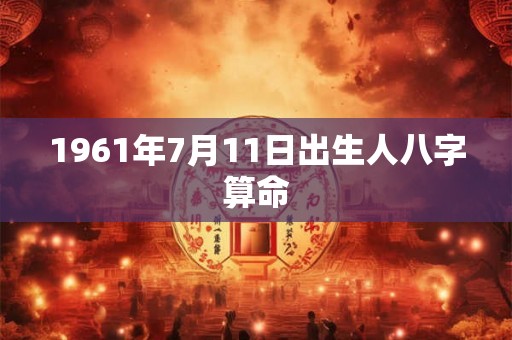 1961年7月11日出生人八字算命