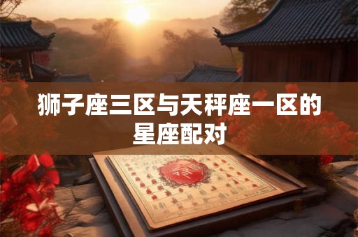 狮子座三区与天秤座一区的星座配对