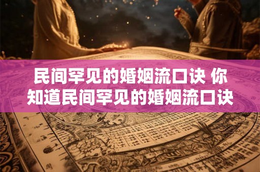民间罕见的婚姻流口诀 你知道民间罕见的婚姻流口诀是什么吗 民间罕见的婚姻流口诀 你知道民间罕见的婚姻流口诀是什么吗
