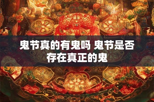 鬼节真的有鬼吗 鬼节是否存在真正的鬼 鬼节真的有鬼吗 鬼节是否存在真正的鬼