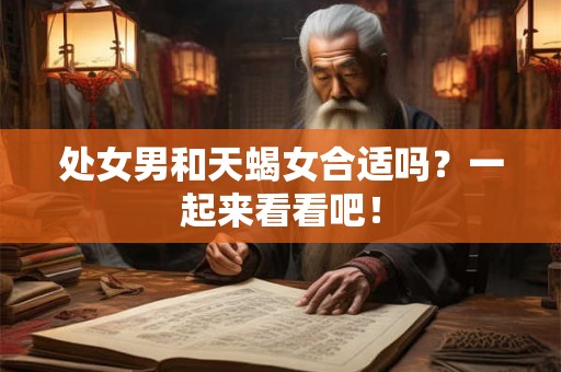 处女男和天蝎女合适吗？一起来看看吧！
