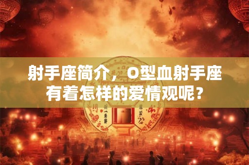 射手座简介，O型血射手座有着怎样的爱情观呢？