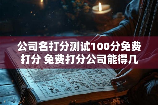 公司名打分测试100分免费打分 免费打分公司能得几分