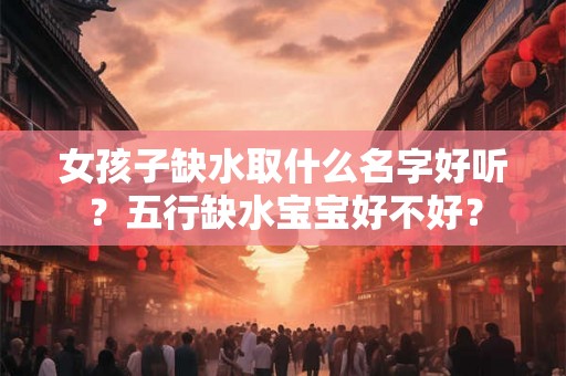 女孩子缺水取什么名字好听？五行缺水宝宝好不好？