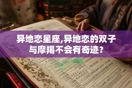 异地恋星座,异地恋的双子与摩羯不会有奇迹？