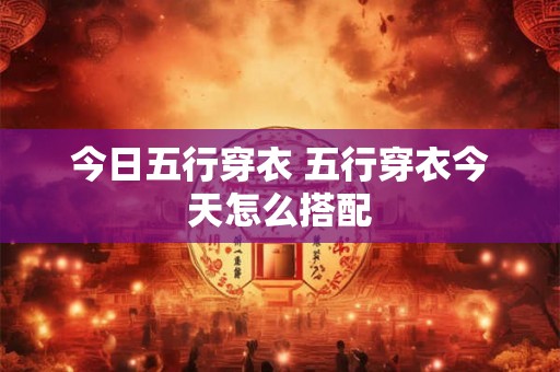 今日五行穿衣 五行穿衣今天怎么搭配