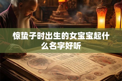 惊蛰子时出生的女宝宝起什么名字好听