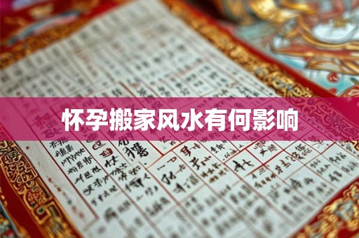 怀孕搬家风水有何影响