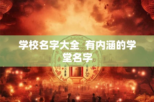 学校名字大全  有内涵的学堂名字