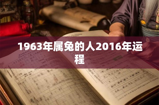 1963年属兔的人2016年运程