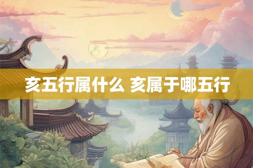 亥五行属什么 亥属于哪五行