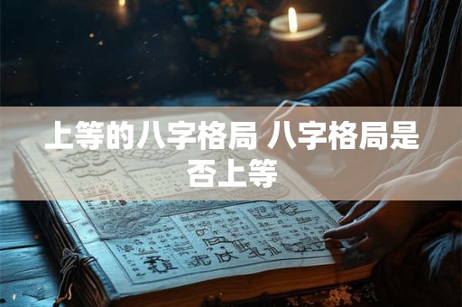 上等的八字格局 八字格局是否上等