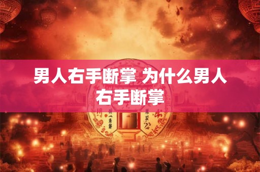 男人右手断掌 为什么男人右手断掌 男人右手断掌 为什么男人右手断掌