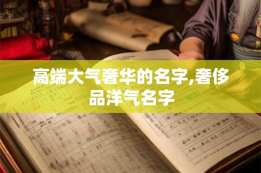 高端大气奢华的名字,奢侈品洋气名字