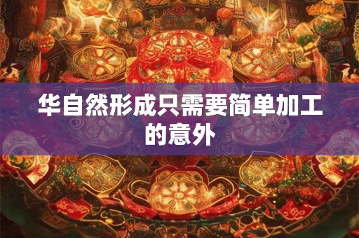 华自然形成只需要简单加工的意外