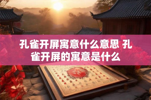 孔雀开屏寓意什么意思 孔雀开屏的寓意是什么 孔雀开屏寓意什么意思 孔雀开屏的寓意是什么