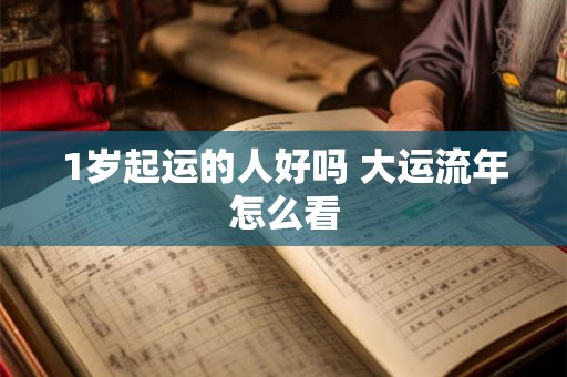1岁起运的人好吗 大运流年怎么看