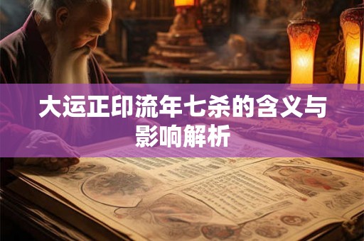 大运正印流年七杀的含义与影响解析