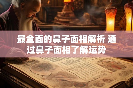 最全面的鼻子面相解析 通过鼻子面相了解运势