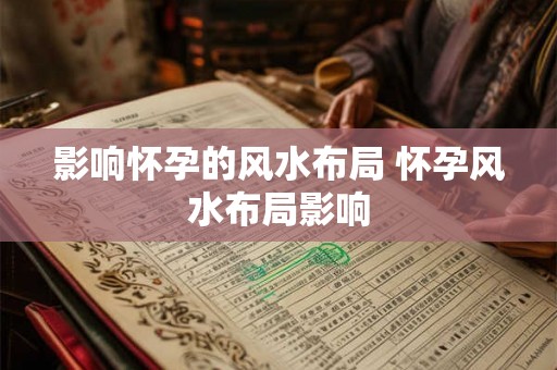 影响怀孕的风水布局 怀孕风水布局影响