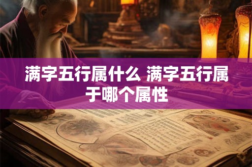 满字五行属什么 满字五行属于哪个属性