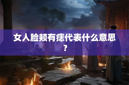 女人脸颊有痣代表什么意思？