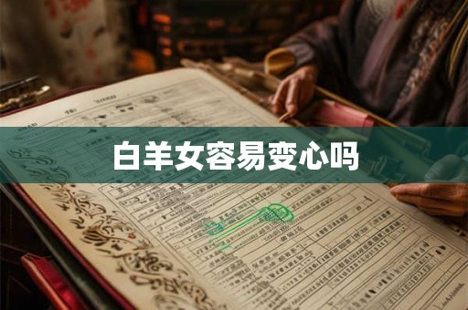白羊女容易变心吗 白羊女容易变心吗
