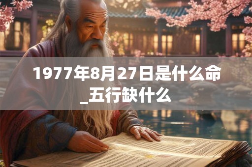 1977年8月27日是什么命_五行缺什么