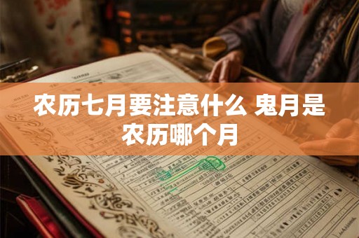 农历七月要注意什么 鬼月是农历哪个月