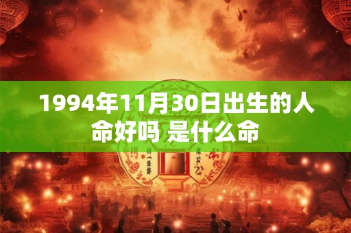 1994年11月30日出生的人命好吗 是什么命