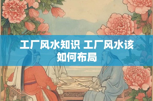 工厂风水知识 工厂风水该如何布局