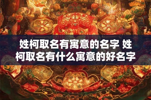 姓柯取名有寓意的名字 姓柯取名有什么寓意的好名字
