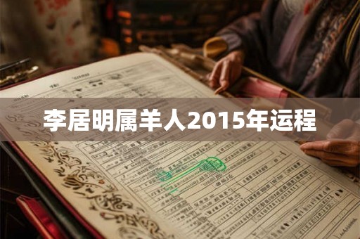 李居明属羊人2015年运程 李居明属羊人2015年运程