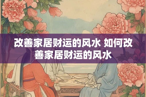 改善家居财运的风水 如何改善家居财运的风水