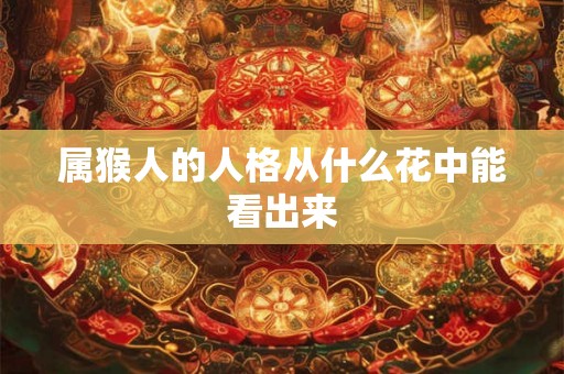 属猴人的人格从什么花中能看出来