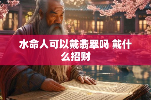 水命人可以戴翡翠吗 戴什么招财
