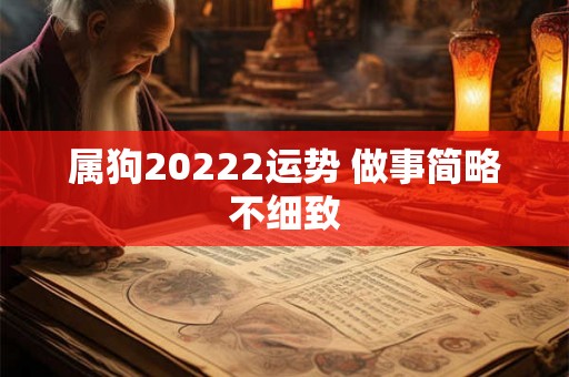 属狗20222运势 做事简略不细致