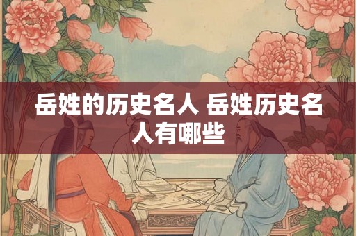 岳姓的历史名人 岳姓历史名人有哪些