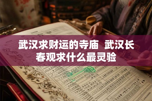 武汉求财运的寺庙 武汉长春观求什么最灵验 武汉求财运的寺庙 武汉长春观求什么最灵验