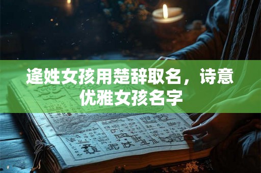 逄姓女孩用楚辞取名，诗意优雅女孩名字