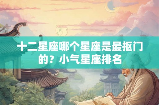 十二星座哪个星座是最抠门的？小气星座排名