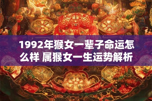 1992年猴女一辈子命运怎么样 属猴女一生运势解析