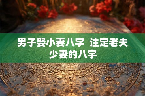 男子娶小妻八字  注定老夫少妻的八字