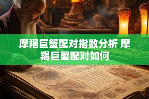 摩羯巨蟹配对指数分析 摩羯巨蟹配对如何