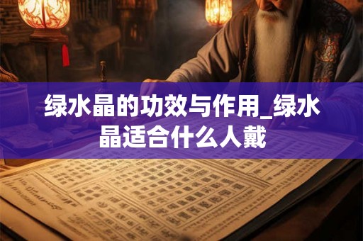 绿水晶的功效与作用_绿水晶适合什么人戴 绿水晶的功效与作用_绿水晶适合什么人戴