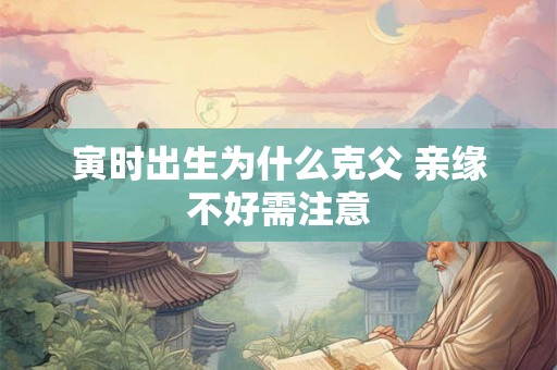 寅时出生为什么克父 亲缘不好需注意